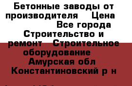 Бетонные заводы от производителя! › Цена ­ 3 500 000 - Все города Строительство и ремонт » Строительное оборудование   . Амурская обл.,Константиновский р-н